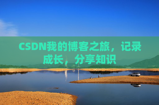 CSDN我的博客之旅,记录成长,分享知识 CSDN我的博客之旅,记录成长,分享知识